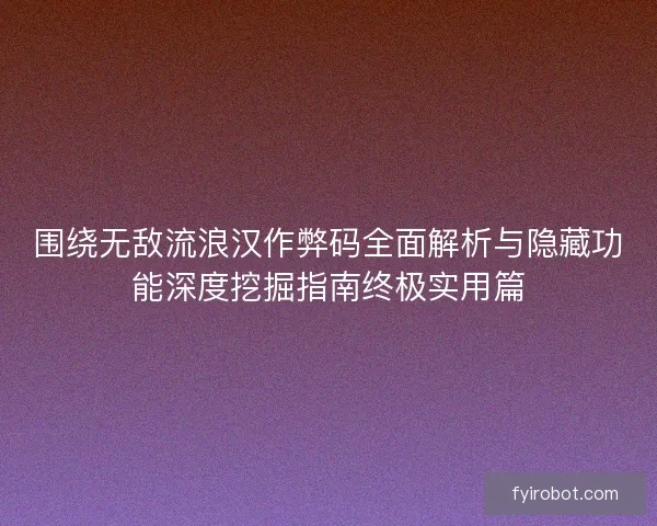 围绕无敌流浪汉作弊码全面解析与隐藏功能深度挖掘指南终极实用篇