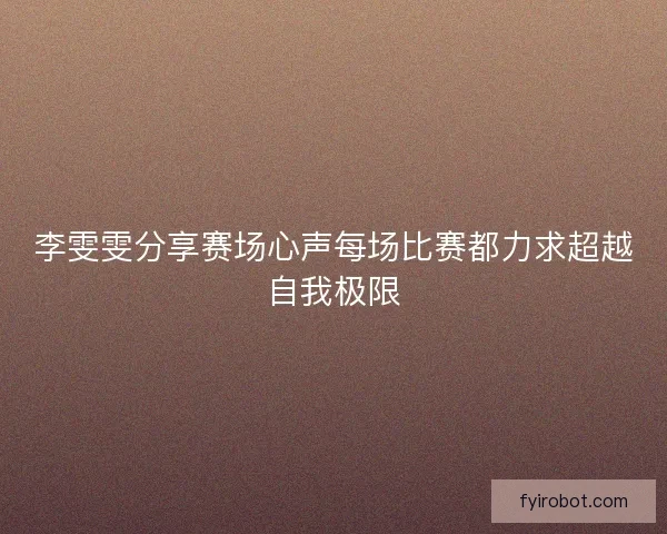 李雯雯分享赛场心声每场比赛都力求超越自我极限
